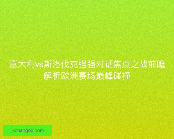 意大利vs斯洛伐克强强对话焦点之战前瞻解析欧洲赛场巅峰碰撞