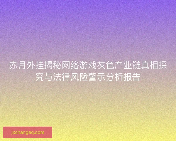 赤月外挂揭秘网络游戏灰色产业链真相探究与法律风险警示分析报告