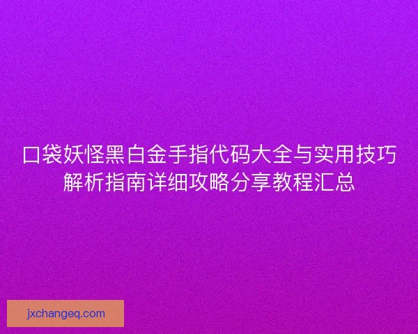 口袋妖怪黑白金手指代码大全与实用技巧解析指南详细攻略分享教程汇总