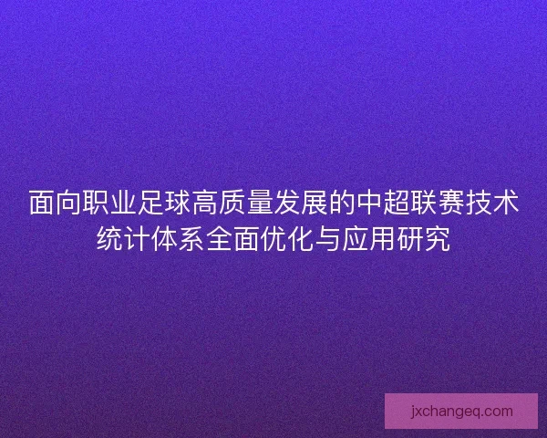 面向职业足球高质量发展的中超联赛技术统计体系全面优化与应用研究