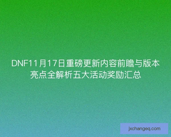 DNF11月17日重磅更新内容前瞻与版本亮点全解析五大活动奖励汇总