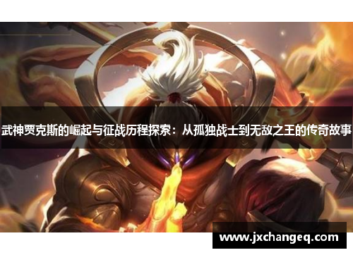 武神贾克斯的崛起与征战历程探索：从孤独战士到无敌之王的传奇故事
