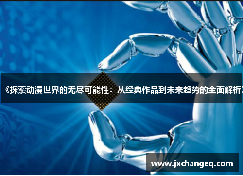 《探索动漫世界的无尽可能性：从经典作品到未来趋势的全面解析》